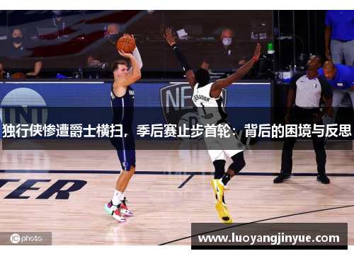 独行侠惨遭爵士横扫，季后赛止步首轮：背后的困境与反思