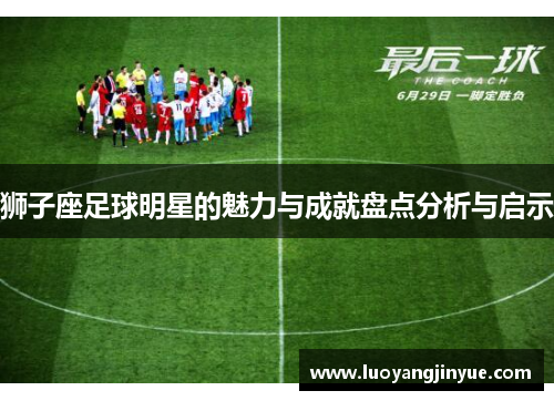 狮子座足球明星的魅力与成就盘点分析与启示