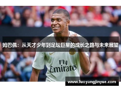 姆巴佩：从天才少年到足坛巨星的成长之路与未来展望