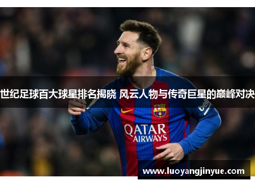 世纪足球百大球星排名揭晓 风云人物与传奇巨星的巅峰对决