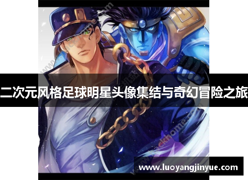 二次元风格足球明星头像集结与奇幻冒险之旅