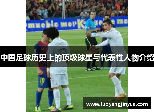 中国足球历史上的顶级球星与代表性人物介绍