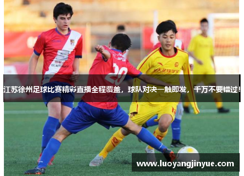 江苏徐州足球比赛精彩直播全程覆盖，球队对决一触即发，千万不要错过！