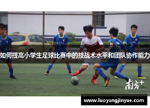 如何提高小学生足球比赛中的技战术水平和团队协作能力