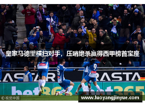 皇家马德里横扫对手，压哨绝杀赢得西甲榜首宝座