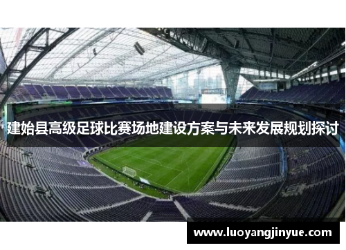 建始县高级足球比赛场地建设方案与未来发展规划探讨