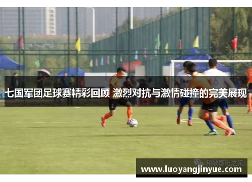 七国军团足球赛精彩回顾 激烈对抗与激情碰撞的完美展现