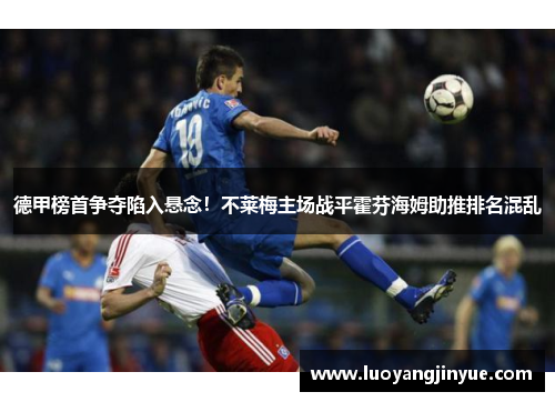 德甲榜首争夺陷入悬念！不莱梅主场战平霍芬海姆助推排名混乱